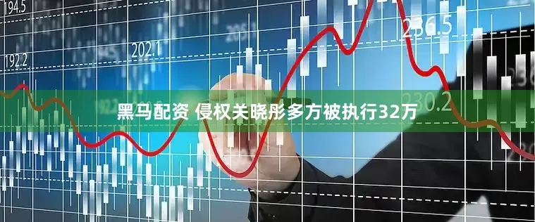 黑马配资 侵权关晓彤多方被执行32万