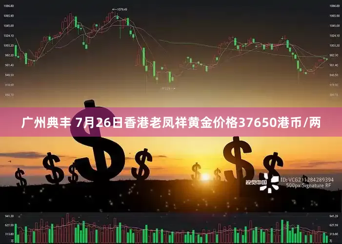 广州典丰 7月26日香港老凤祥黄金价格37650港币/两