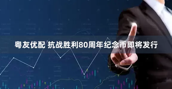粤友优配 抗战胜利80周年纪念币即将发行