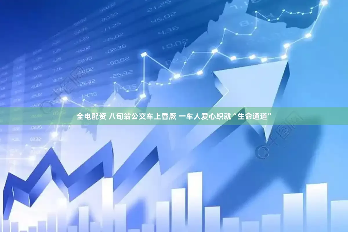 全电配资 八旬翁公交车上昏厥 一车人爱心织就“生命通道”