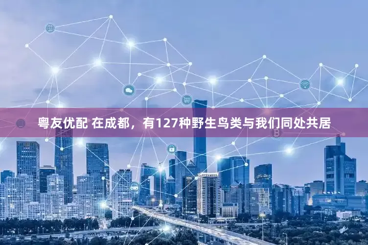 粤友优配 在成都，有127种野生鸟类与我们同处共居