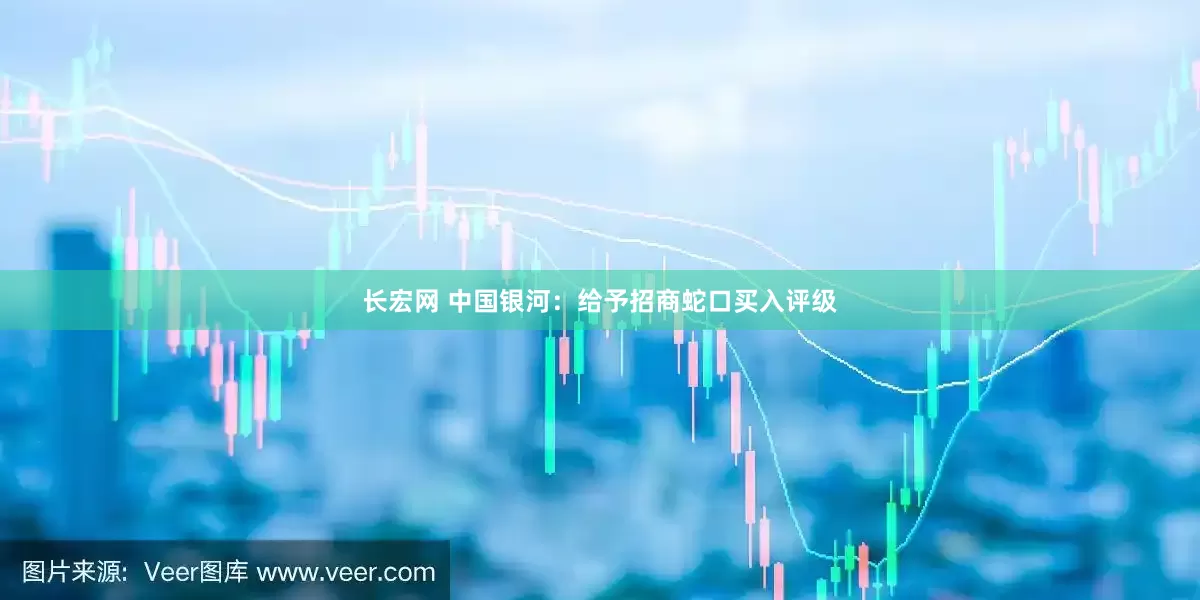 长宏网 中国银河：给予招商蛇口买入评级