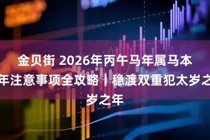 金贝街 2026年丙午马年属马本命年注意事项全攻略｜稳渡双重犯太岁之年