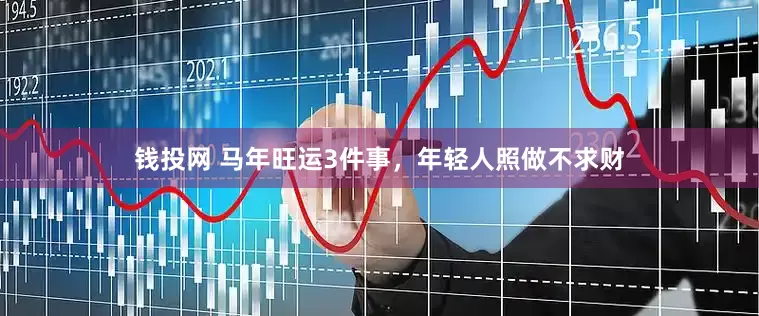 钱投网 马年旺运3件事，年轻人照做不求财