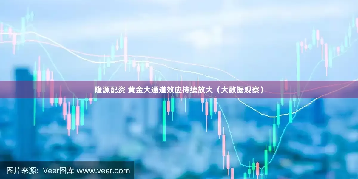 隆源配资 黄金大通道效应持续放大（大数据观察）