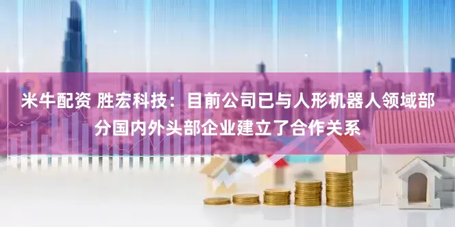 米牛配资 胜宏科技：目前公司已与人形机器人领域部分国内外头部企业建立了合作关系