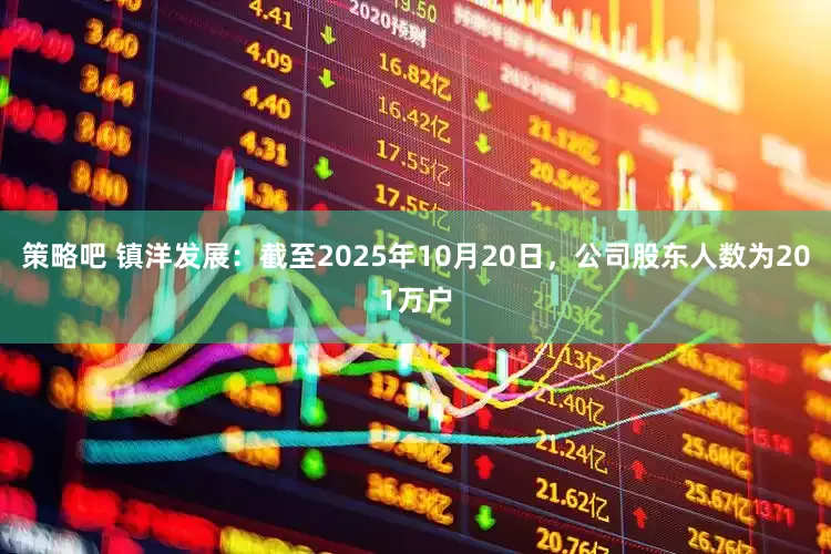 策略吧 镇洋发展：截至2025年10月20日，公司股东人数为201万户